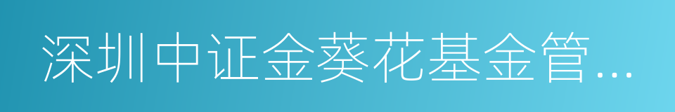 深圳中证金葵花基金管理有限公司的同义词