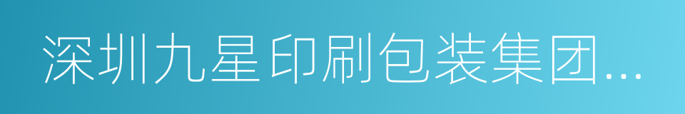 深圳九星印刷包装集团有限公司的同义词