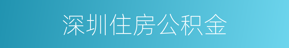 深圳住房公积金的意思