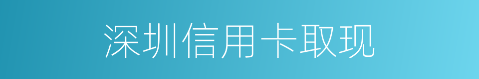 深圳信用卡取现的同义词