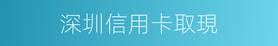 深圳信用卡取現的同義詞