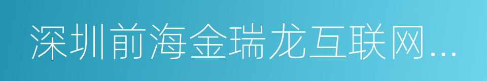 深圳前海金瑞龙互联网金融服务有限公司的同义词