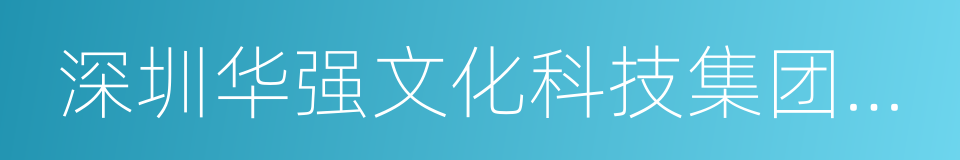 深圳华强文化科技集团股份有限公司的同义词