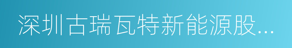 深圳古瑞瓦特新能源股份有限公司的同义词