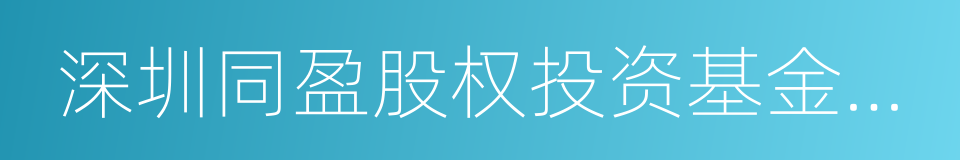 深圳同盈股权投资基金管理有限公司的同义词