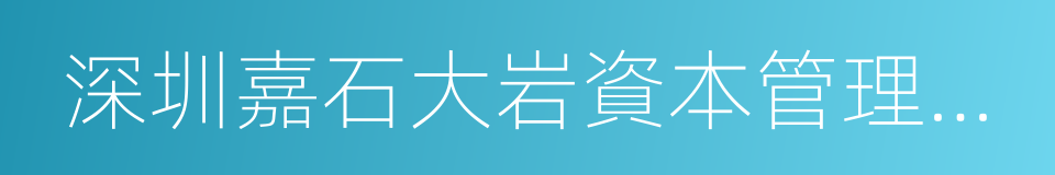 深圳嘉石大岩資本管理有限公司的同義詞