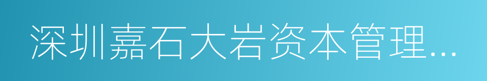 深圳嘉石大岩资本管理有限公司的同义词