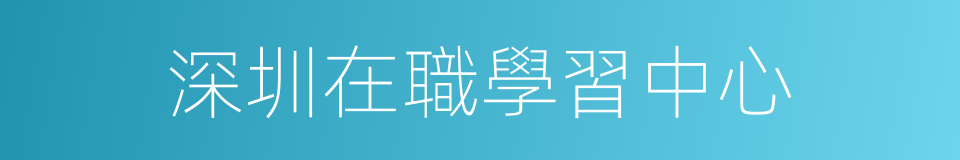 深圳在職學習中心的同義詞