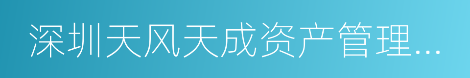 深圳天风天成资产管理有限公司的同义词