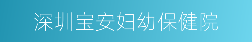 深圳宝安妇幼保健院的同义词