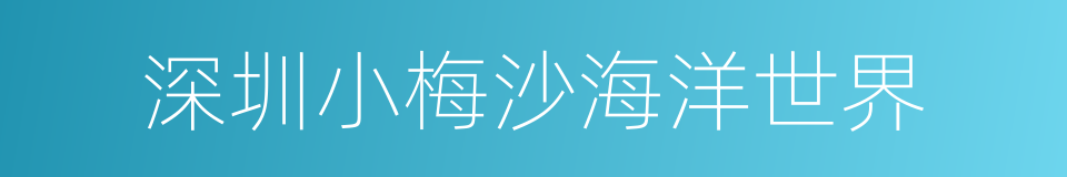 深圳小梅沙海洋世界的同义词