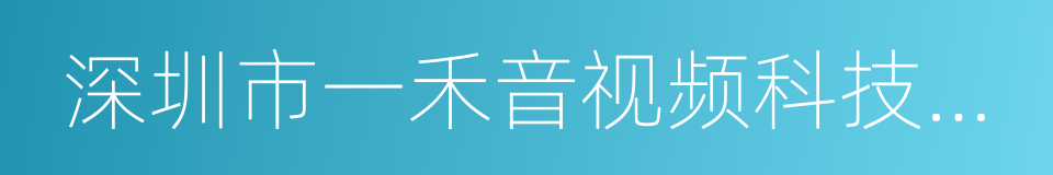 深圳市一禾音视频科技有限公司的同义词