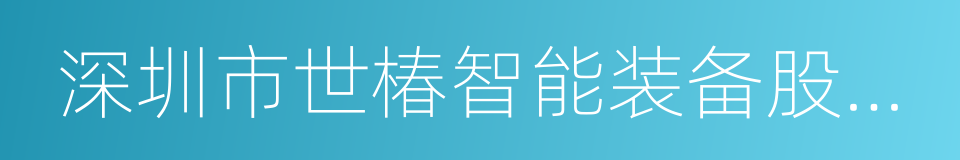 深圳市世椿智能装备股份有限公司的同义词