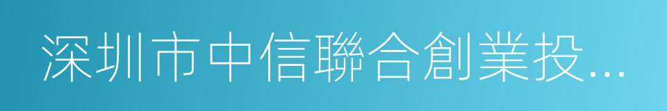 深圳市中信聯合創業投資有限公司的同義詞