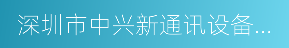 深圳市中兴新通讯设备有限公司的同义词