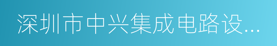 深圳市中兴集成电路设计有限责任公司的同义词