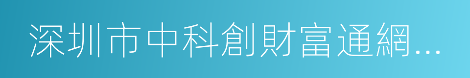 深圳市中科創財富通網絡金融有限公司的同義詞