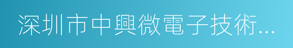 深圳市中興微電子技術有限公司的同義詞