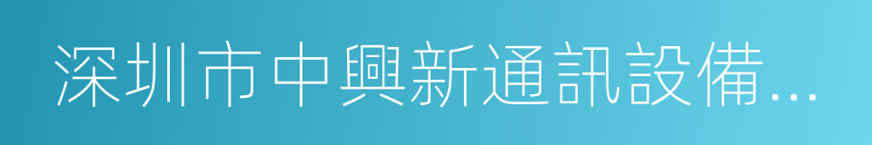 深圳市中興新通訊設備有限公司的同義詞