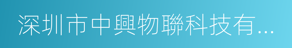 深圳市中興物聯科技有限公司的同義詞