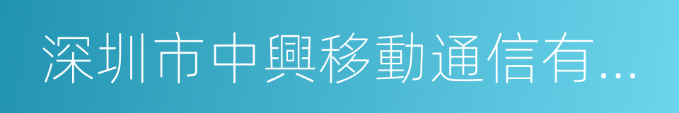 深圳市中興移動通信有限公司的同義詞