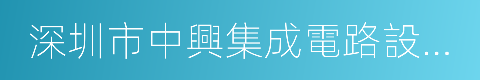 深圳市中興集成電路設計有限責任公司的同義詞