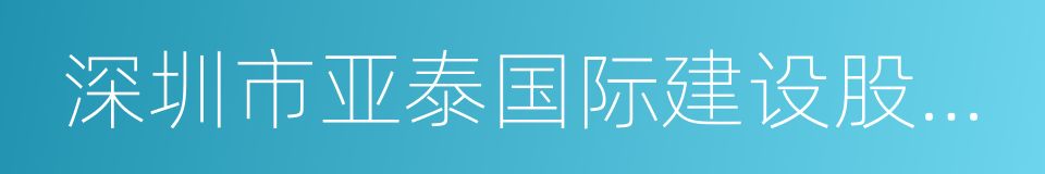 深圳市亚泰国际建设股份有限公司的同义词