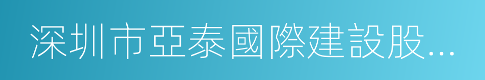 深圳市亞泰國際建設股份有限公司的同義詞