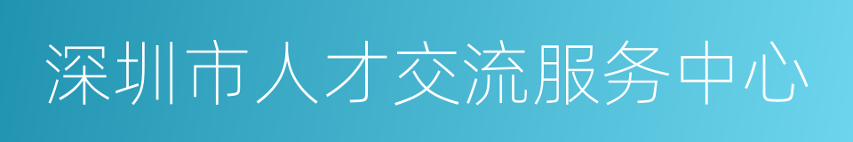 深圳市人才交流服务中心的同义词