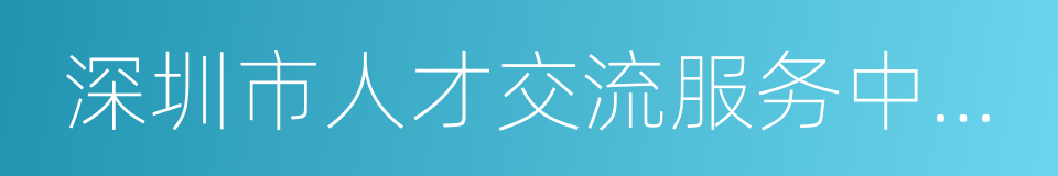 深圳市人才交流服务中心有限公司的同义词