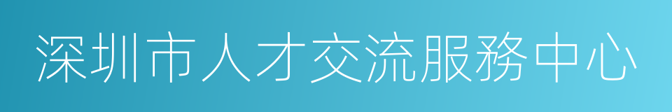 深圳市人才交流服務中心的同義詞