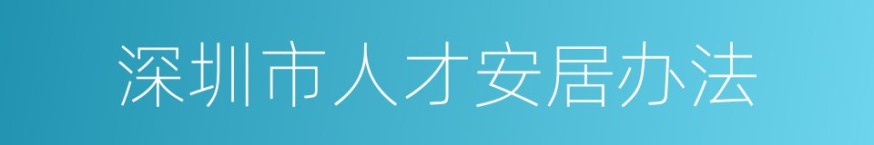 深圳市人才安居办法的同义词