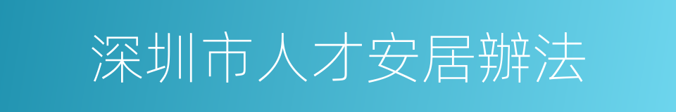 深圳市人才安居辦法的同義詞