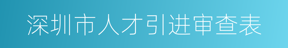 深圳市人才引进审查表的同义词