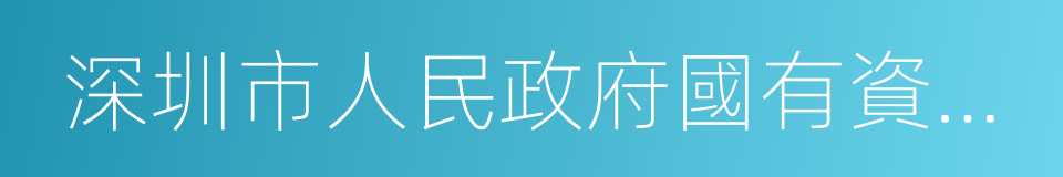 深圳市人民政府國有資產監督管理委員會的同義詞