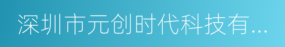 深圳市元创时代科技有限公司的意思