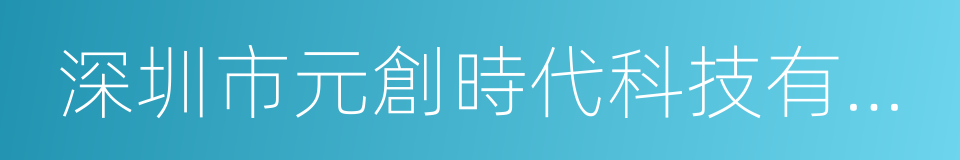 深圳市元創時代科技有限公司的同義詞