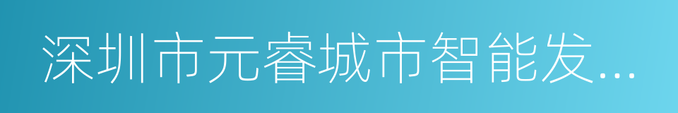 深圳市元睿城市智能发展有限公司的意思