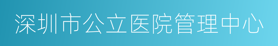 深圳市公立医院管理中心的同义词