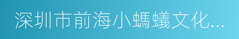 深圳市前海小螞蟻文化傳媒有限公司的同義詞