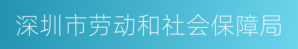 深圳市劳动和社会保障局的同义词