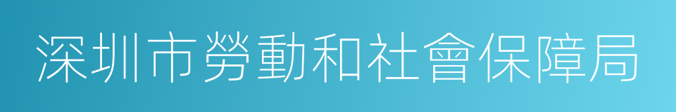 深圳市勞動和社會保障局的同義詞