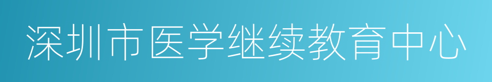 深圳市医学继续教育中心的同义词