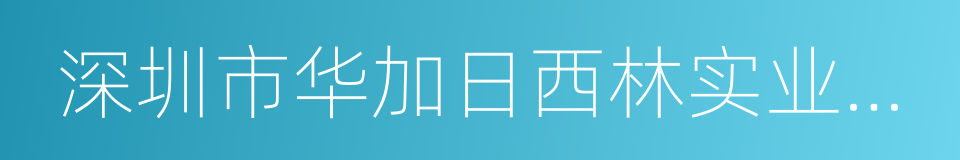 深圳市华加日西林实业有限公司的同义词
