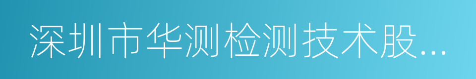 深圳市华测检测技术股份有限公司的同义词