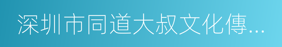 深圳市同道大叔文化傳播有限公司的同義詞