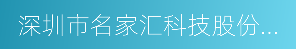 深圳市名家汇科技股份有限公司的同义词