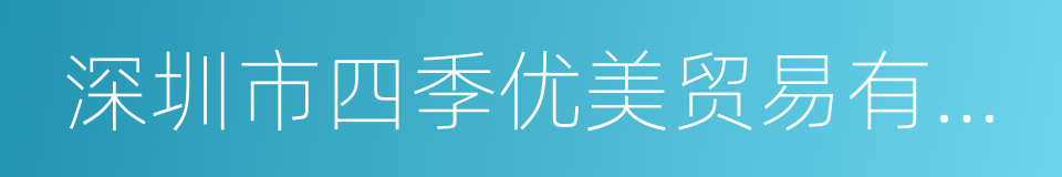 深圳市四季优美贸易有限公司的同义词