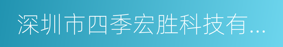 深圳市四季宏胜科技有限公司的同义词