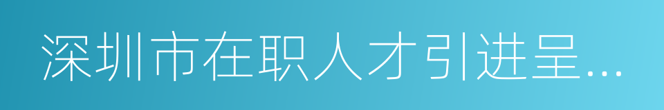 深圳市在职人才引进呈报表的同义词